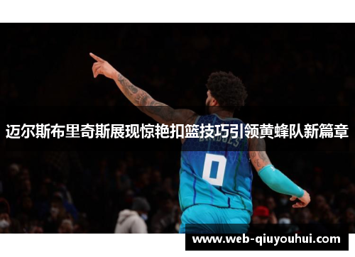 迈尔斯布里奇斯展现惊艳扣篮技巧引领黄蜂队新篇章