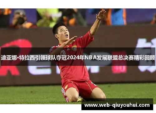 迪亚娜·特拉西引领球队夺冠2024年NBA发展联盟总决赛精彩回顾