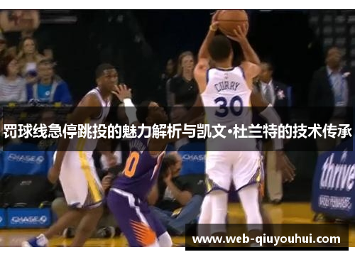 罚球线急停跳投的魅力解析与凯文·杜兰特的技术传承