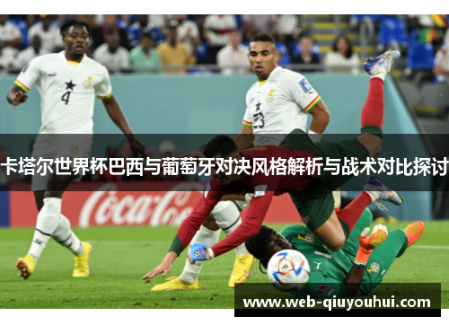 卡塔尔世界杯巴西与葡萄牙对决风格解析与战术对比探讨