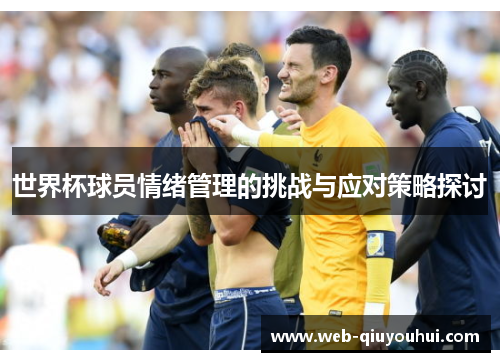 世界杯球员情绪管理的挑战与应对策略探讨