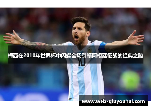 梅西在2010年世界杯中闪耀全场引领阿根廷征战的经典之路