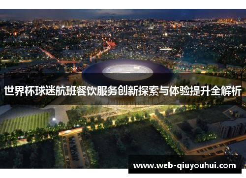 世界杯球迷航班餐饮服务创新探索与体验提升全解析