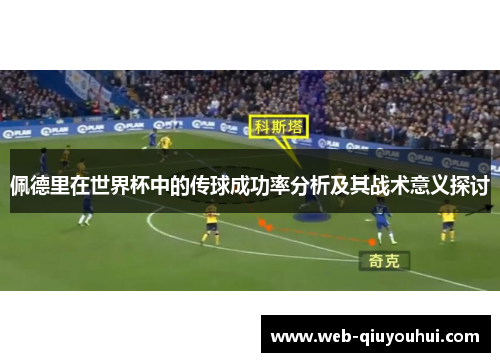 佩德里在世界杯中的传球成功率分析及其战术意义探讨