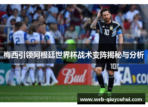 梅西引领阿根廷世界杯战术变阵揭秘与分析