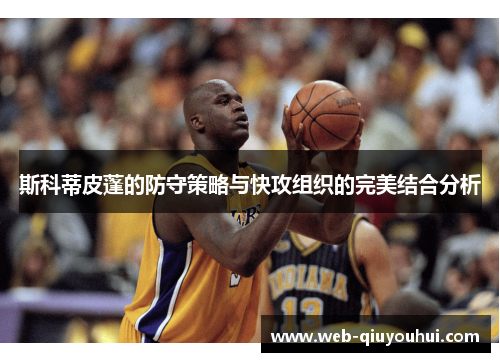 斯科蒂皮蓬的防守策略与快攻组织的完美结合分析