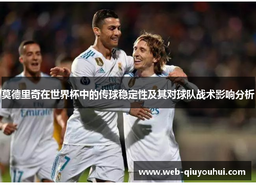 莫德里奇在世界杯中的传球稳定性及其对球队战术影响分析