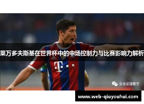 莱万多夫斯基在世界杯中的中场控制力与比赛影响力解析