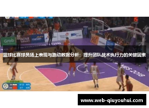 篮球比赛球员场上表现与跑动数据分析：提升团队战术执行力的关键因素