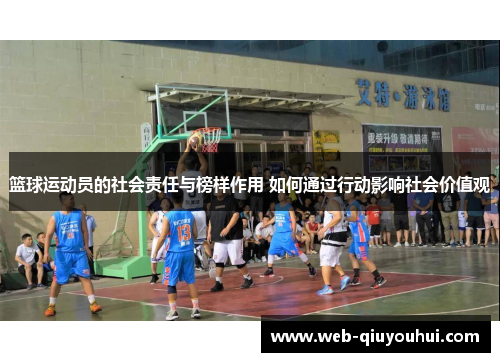 篮球运动员的社会责任与榜样作用 如何通过行动影响社会价值观