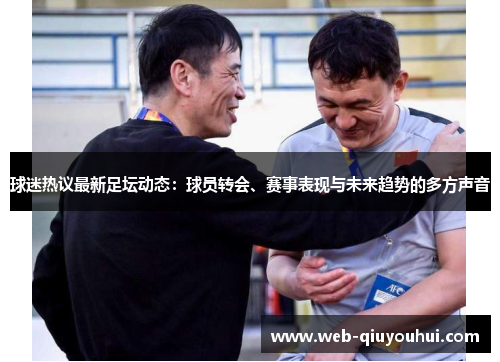 球迷热议最新足坛动态：球员转会、赛事表现与未来趋势的多方声音