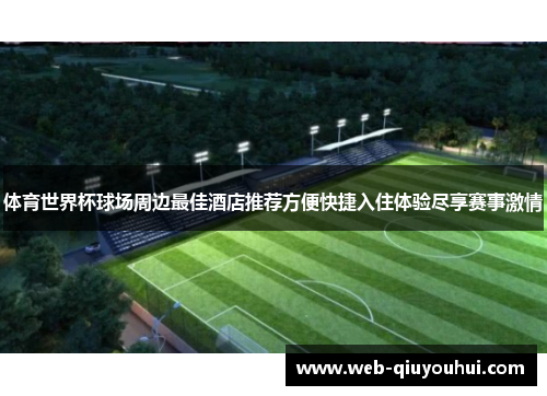 体育世界杯球场周边最佳酒店推荐方便快捷入住体验尽享赛事激情
