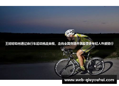 王婷婷如何通过自行车运动挑战自我，走向全国赛场并激励更多年轻人热爱骑行