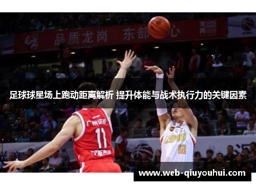 足球球星场上跑动距离解析 提升体能与战术执行力的关键因素