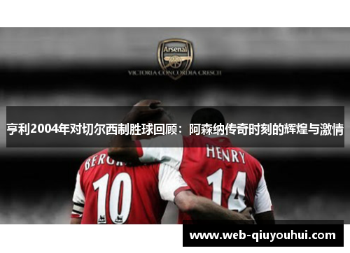 亨利2004年对切尔西制胜球回顾：阿森纳传奇时刻的辉煌与激情
