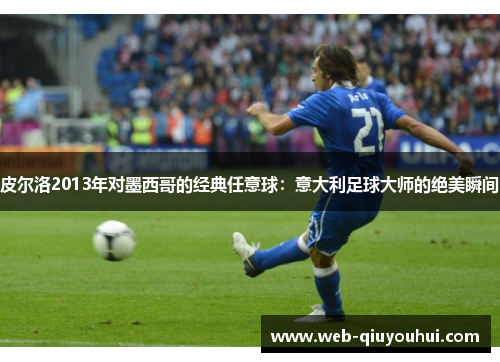 皮尔洛2013年对墨西哥的经典任意球：意大利足球大师的绝美瞬间