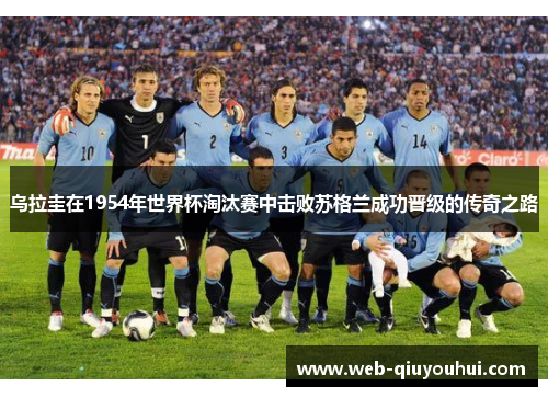 乌拉圭在1954年世界杯淘汰赛中击败苏格兰成功晋级的传奇之路