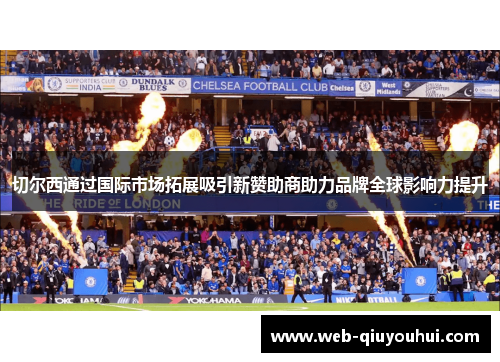 切尔西通过国际市场拓展吸引新赞助商助力品牌全球影响力提升