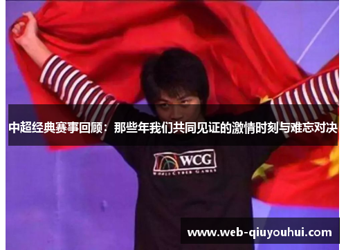 中超经典赛事回顾：那些年我们共同见证的激情时刻与难忘对决