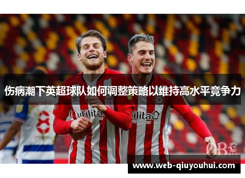 伤病潮下英超球队如何调整策略以维持高水平竞争力