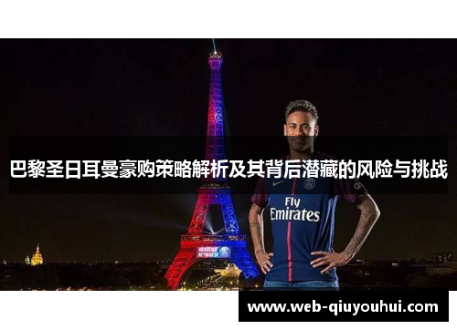 巴黎圣日耳曼豪购策略解析及其背后潜藏的风险与挑战