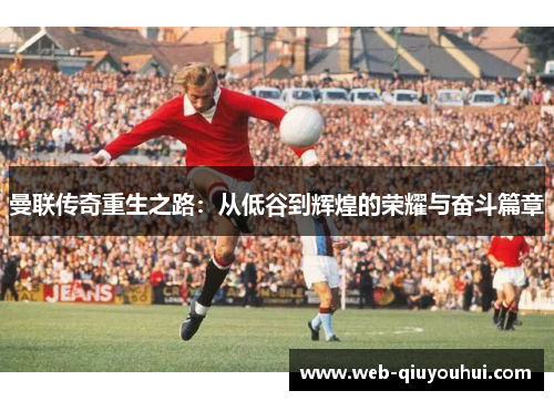 曼联传奇重生之路：从低谷到辉煌的荣耀与奋斗篇章
