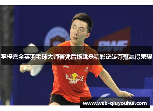 李梓嘉全英羽毛球大师赛凭后场跳杀精彩逆转夺冠赢得荣耀