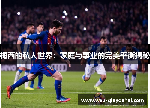 梅西的私人世界：家庭与事业的完美平衡揭秘