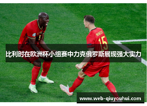 比利时在欧洲杯小组赛中力克俄罗斯展现强大实力