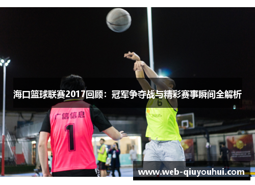 海口篮球联赛2017回顾：冠军争夺战与精彩赛事瞬间全解析
