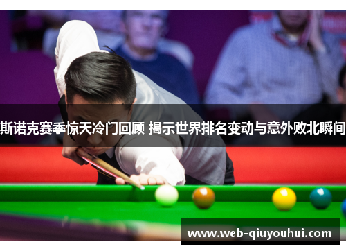 斯诺克赛季惊天冷门回顾 揭示世界排名变动与意外败北瞬间