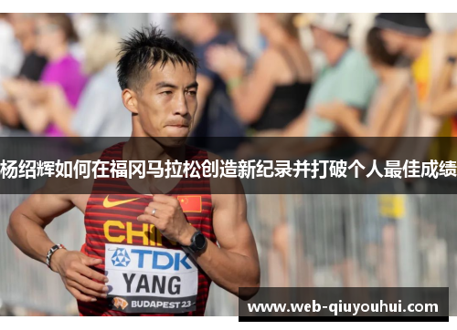 杨绍辉如何在福冈马拉松创造新纪录并打破个人最佳成绩