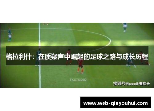 格拉利什：在质疑声中崛起的足球之路与成长历程