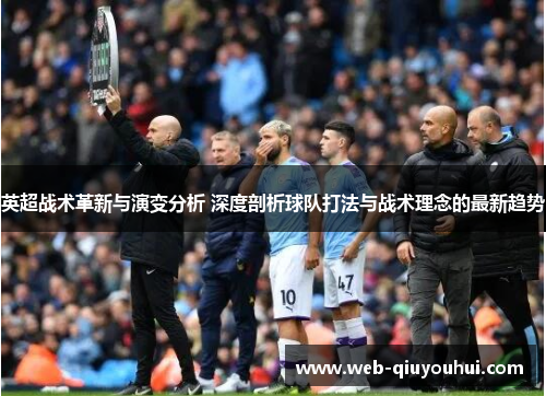 英超战术革新与演变分析 深度剖析球队打法与战术理念的最新趋势