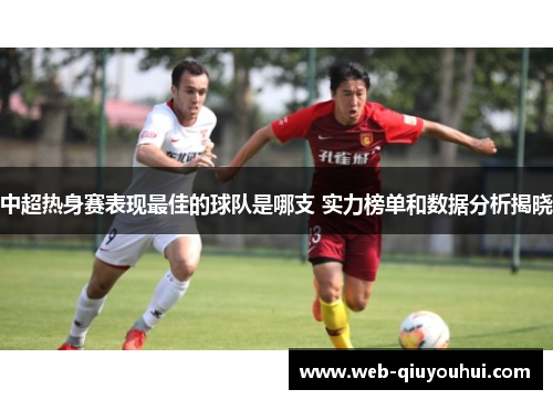 中超热身赛表现最佳的球队是哪支 实力榜单和数据分析揭晓