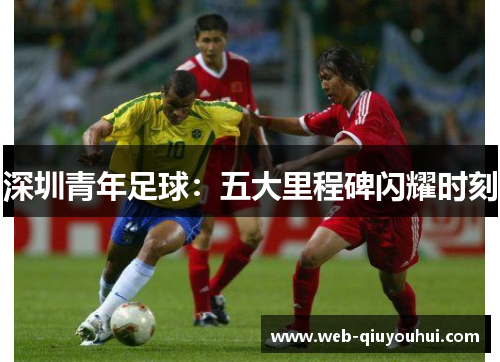 深圳青年足球：五大里程碑闪耀时刻